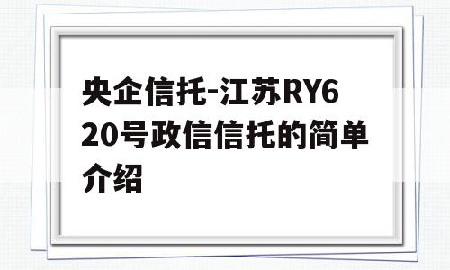 央企信托-江苏RY620号政信信托的简单介绍