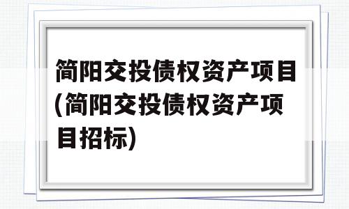 简阳交投债权资产项目(简阳交投债权资产项目招标)