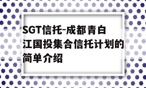 SGT信托-成都青白江国投集合信托计划的简单介绍