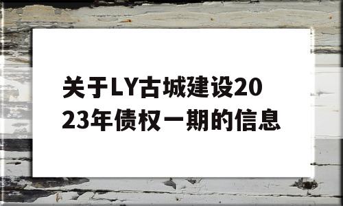 关于LY古城建设2023年债权一期的信息