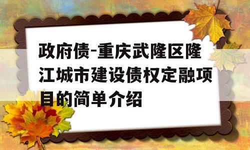 政府债-重庆武隆区隆江城市建设债权定融项目的简单介绍