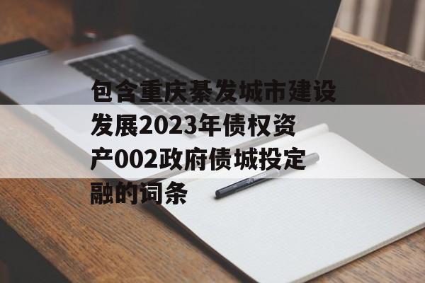 包含重庆綦发城市建设发展2023年债权资产002政府债城投定融的词条