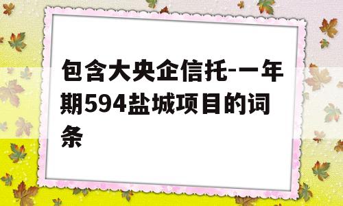 包含大央企信托-一年期594盐城项目的词条