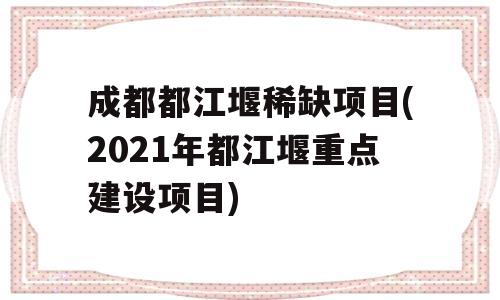 成都都江堰稀缺项目(2021年都江堰重点建设项目)