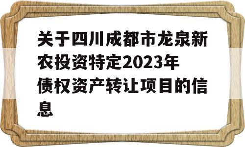 关于四川成都市龙泉新农投资特定2023年债权资产转让项目的信息