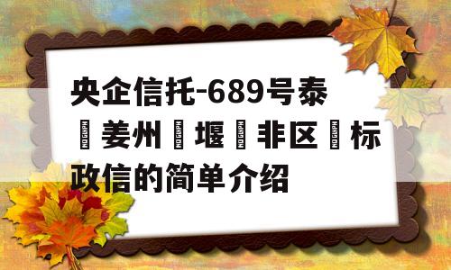 央企信托-689号泰‮姜州‬堰‮非区‬标政信的简单介绍