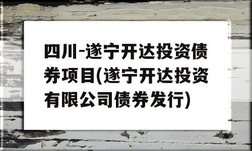 四川-遂宁开达投资债券项目(遂宁开达投资有限公司债券发行)