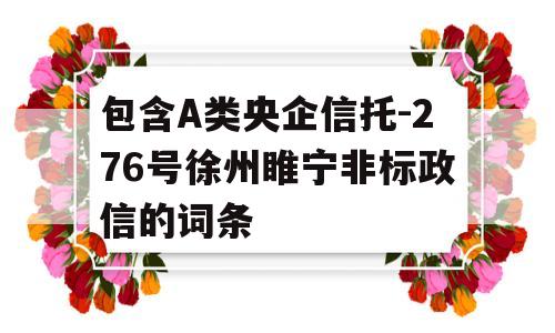 包含A类央企信托-276号徐州睢宁非标政信的词条