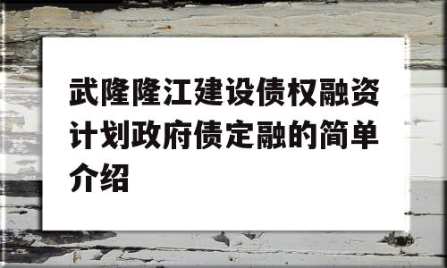 武隆隆江建设债权融资计划政府债定融的简单介绍