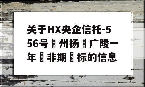 关于HX央企信托-556号‮州扬‬广陵一年‮非期‬标的信息