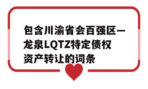 包含川渝省会百强区—龙泉LQTZ特定债权资产转让的词条