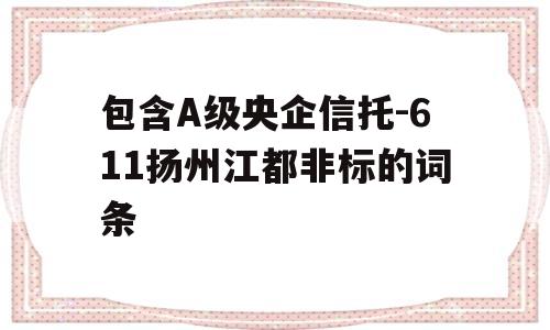 包含A级央企信托-611扬州江都非标的词条