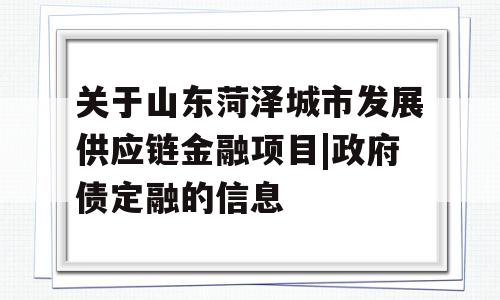 关于山东菏泽城市发展供应链金融项目|政府债定融的信息