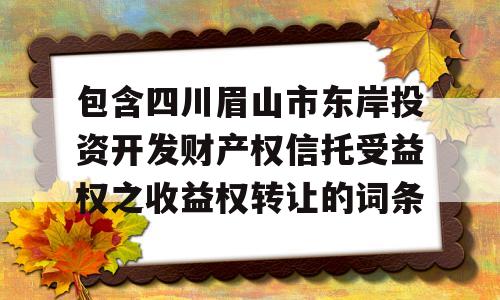 包含四川眉山市东岸投资开发财产权信托受益权之收益权转让的词条