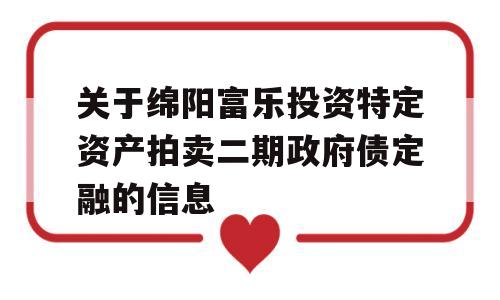 关于绵阳富乐投资特定资产拍卖二期政府债定融的信息