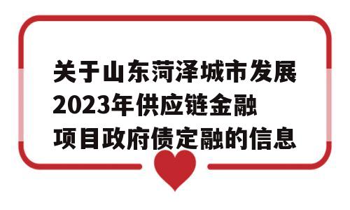 关于山东菏泽城市发展2023年供应链金融项目政府债定融的信息