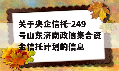 关于央企信托-249号山东济南政信集合资金信托计划的信息