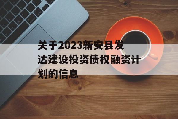 关于2023新安县发达建设投资债权融资计划的信息