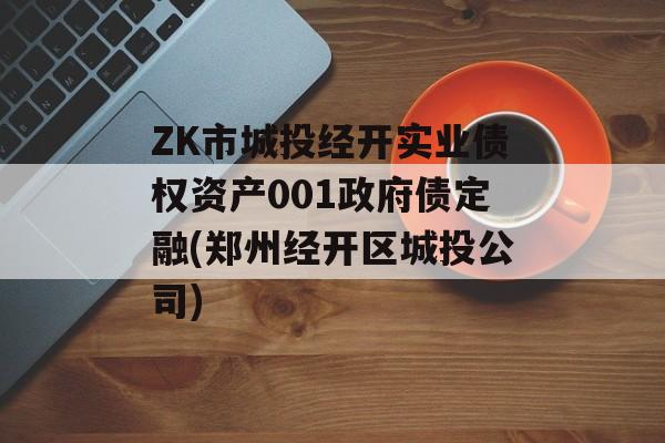 ZK市城投经开实业债权资产001政府债定融(郑州经开区城投公司)