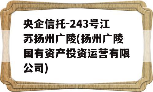 央企信托-243号江苏扬州广陵(扬州广陵国有资产投资运营有限公司)