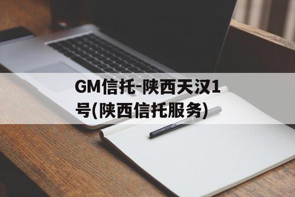 GM信托-陕西天汉1号(陕西信托服务)