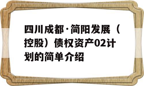 四川成都·简阳发展（控股）债权资产02计划的简单介绍