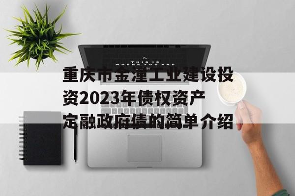 重庆市金潼工业建设投资2023年债权资产定融政府债的简单介绍