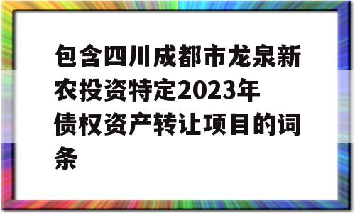 包含四川成都市龙泉新农投资特定2023年债权资产转让项目的词条