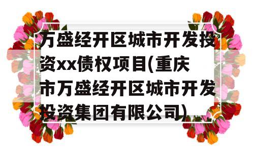 万盛经开区城市开发投资xx债权项目(重庆市万盛经开区城市开发投资集团有限公司)