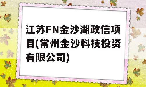 江苏FN金沙湖政信项目(常州金沙科技投资有限公司)