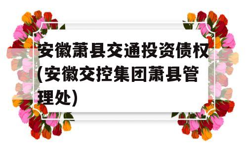 安徽萧县交通投资债权(安徽交控集团萧县管理处)