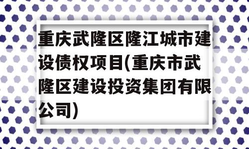 重庆武隆区隆江城市建设债权项目(重庆市武隆区建设投资集团有限公司)