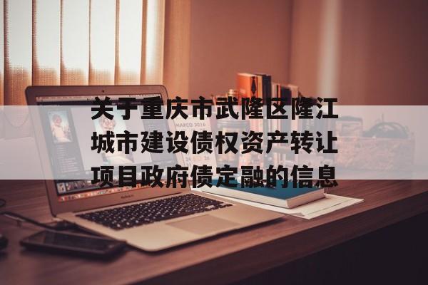 关于重庆市武隆区隆江城市建设债权资产转让项目政府债定融的信息