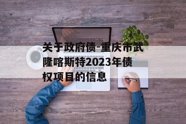 关于政府债-重庆市武隆喀斯特2023年债权项目的信息