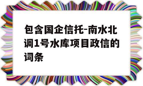 包含国企信托-南水北调1号水库项目政信的词条