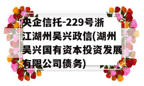 央企信托-229号浙江湖州吴兴政信(湖州吴兴国有资本投资发展有限公司债务)