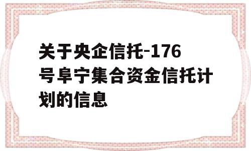 关于央企信托-176号阜宁集合资金信托计划的信息