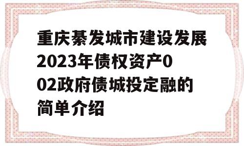 重庆綦发城市建设发展2023年债权资产002政府债城投定融的简单介绍