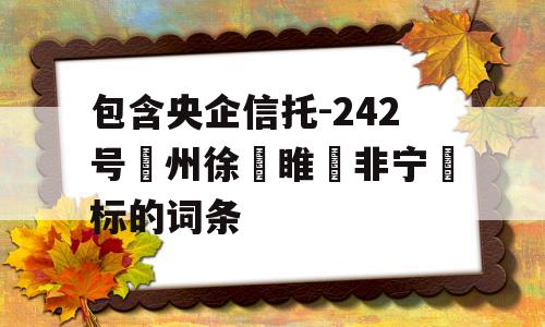 包含央企信托-242号‮州徐‬睢‮非宁‬标的词条