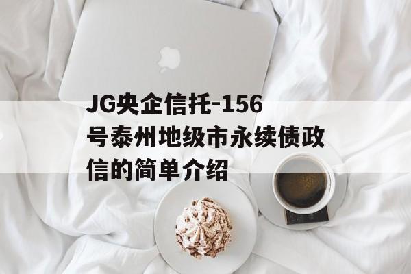 JG央企信托-156号泰州地级市永续债政信的简单介绍