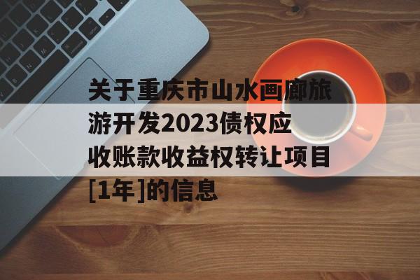 关于重庆市山水画廊旅游开发2023债权应收账款收益权转让项目[1年]的信息