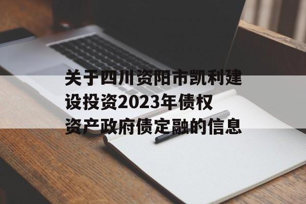 关于四川资阳市凯利建设投资2023年债权资产政府债定融的信息