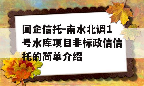 国企信托-南水北调1号水库项目非标政信信托的简单介绍