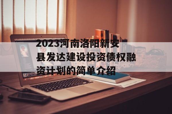 2023河南洛阳新安县发达建设投资债权融资计划的简单介绍