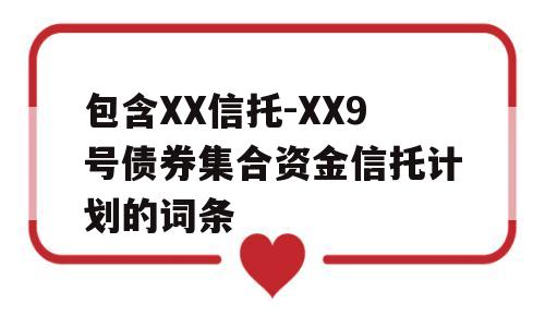 包含XX信托-XX9号债券集合资金信托计划的词条