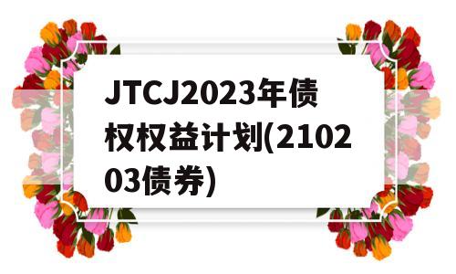 JTCJ2023年债权权益计划(210203债券)