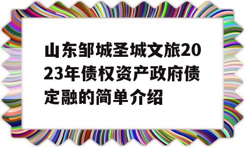 山东邹城圣城文旅2023年债权资产政府债定融的简单介绍