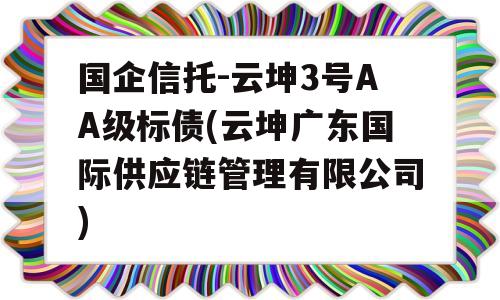 国企信托-云坤3号AA级标债(云坤广东国际供应链管理有限公司)