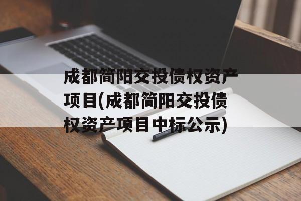 成都简阳交投债权资产项目(成都简阳交投债权资产项目中标公示)