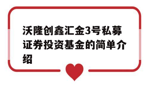 沃隆创鑫汇金3号私募证券投资基金的简单介绍